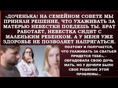 Видео: Доченька!! Так получается, что ухаживать за матерью невестки поедешь ты.Брат занят, невестка с дитем