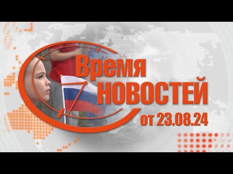 Видео: Время Новостей от 23.08.24