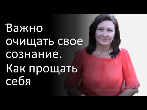 Видео: Важность очищения сознания и Как прощать себя
