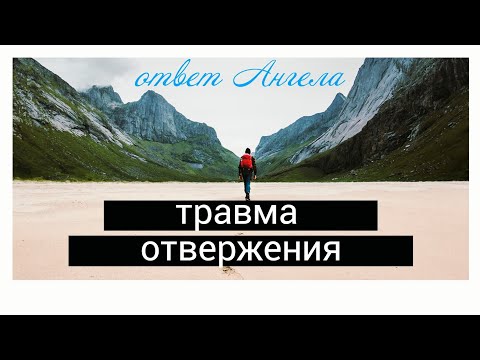 Видео: «ТРАВМА ОТВЕРЖЕНИЯ» Почему, для чего и как быть, отвечают Ангелы 