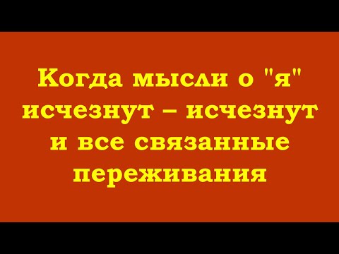 Видео: Когда мысли о "я" исчезнут – исчезнут и все связанные переживания