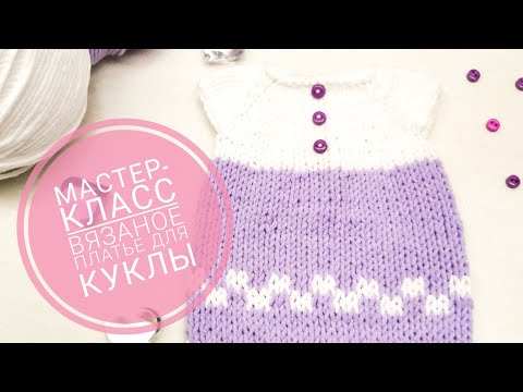 Видео: Мастер - класс! Вязаное платье для куклы спицами