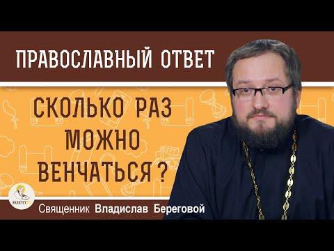 Видео: СКОЛЬКО РАЗ МОЖНО ВЕНЧАТЬСЯ ?  Священник Владислав Береговой