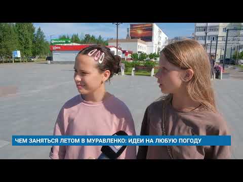 Видео: ЧЕМ ЗАНЯТЬСЯ ЛЕТОМ В МУРАВЛЕНКО: ИДЕИ НА ЛЮБУЮ ПОГОДУ