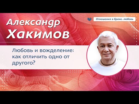 Видео: Любовь и вожделение: как отличить? - Александр Хакимов.