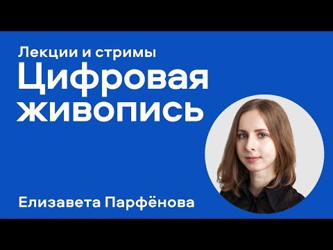 Видео: "Цифровая живопись. Особенности, специфика, сферы применения" - лекция Елизаветы Парфёновой