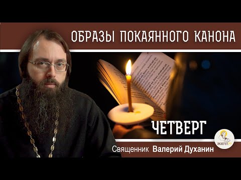 Видео: ОБРАЗЫ ВЕЛИКОГО ПОКАЯННОГО КАНОНА. ЧЕТВЕРГ. Священник Валерий Духанин