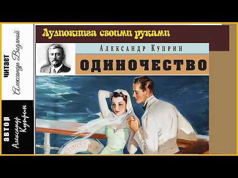 Видео: А. Куприн. Одиночество (без музыки) - чит. Александр Водяной