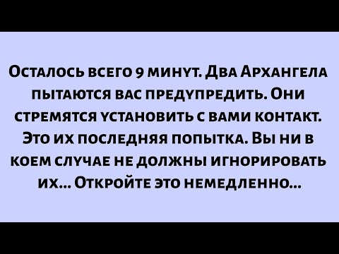 Видео: Осталось всего 9 минут. Два Архангела пытаются вас предупредить. Они стремятся установить с вами...