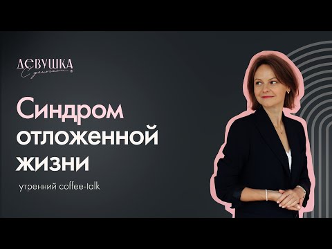 Видео: Синдром отложенной жизни. Как с ним справиться.