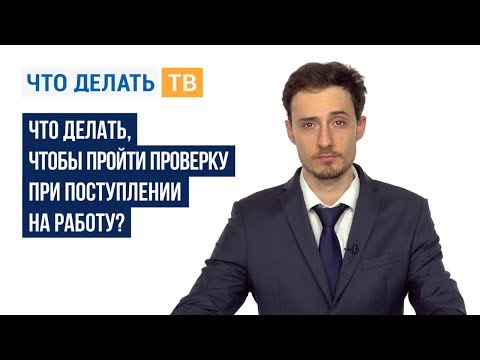 Видео: Что делать, чтобы пройти проверку при поступлении на работу?