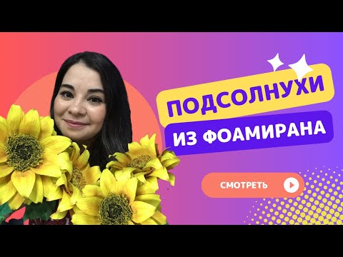 Видео: ПОДСОЛНУХИ ИЗ ФОАМИРАНА – Цветы из фоамирана, мастер-класс