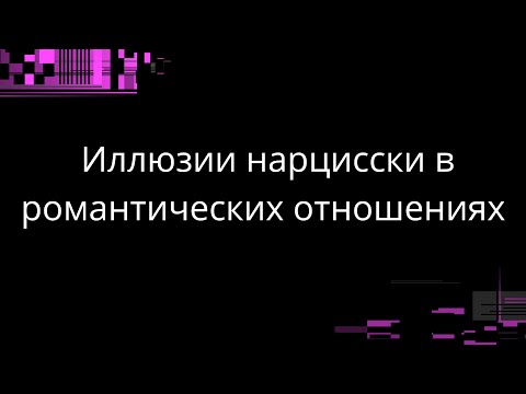 Видео: ИЛЛЮЗИИ НАРЦИССКИ В РОМАНТИЧЕСКИХ ОТНОШЕНИЯХ