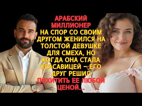 Видео: АРАБСКИЙ МИЛЛИОНЕР ПОЖЕНИЛСЯ НА ТОЛСТОЙ РУССКОЙ ИЗ-ЗА СПОРА, НО ТО, ЧТО СДЕЛАЛА ОНА ,ШОКИРОВАЛО ВСЕХ