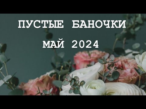 Видео: ПУСТЫЕ БАНОЧКИ МАЙ 2024