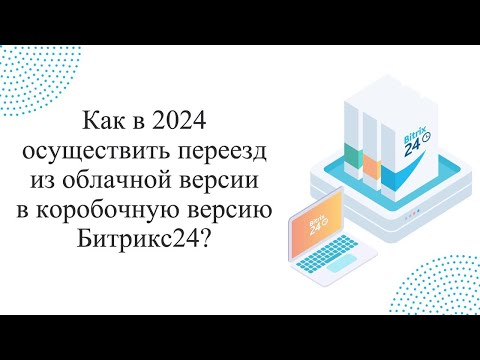 Видео: Как в 2024 осуществить переезд из облачной версии в коробочную версию Битрикс24?