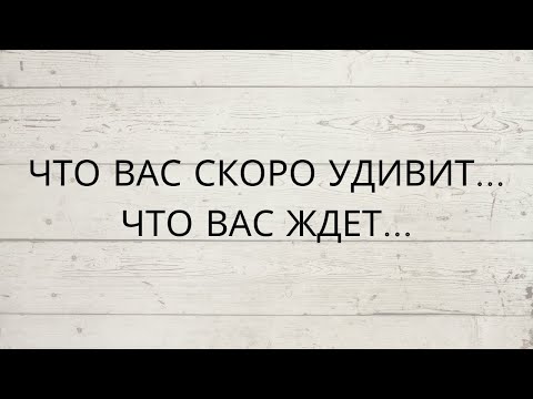 Видео: ⁉️ ЧТО ВАС СКОРО УДИВИТ? ЧТО ВАС ЖДЕТ?