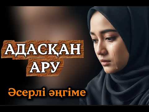 Видео: АДАСҚАН АРУ. #болғаноқиға #аудиоәңгіме 