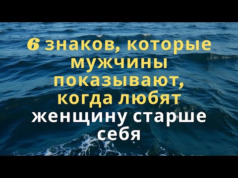 Видео: 6 знаков, которые мужчины показывают, когда любят женщину старше себя