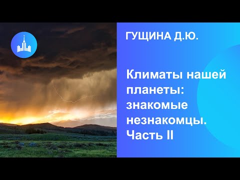 Видео: Гущина Д.Ю. Климаты нашей планеты: знакомые незнакомцы. Часть II