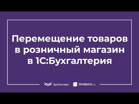 Видео: Перемещение товаров в розничный магазин в 1С Бухгалтерия