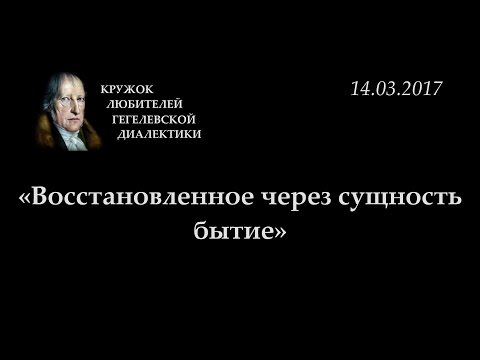 Видео: Кружок диалектики (2016-2017) - 09. «Восстановленное через сущность бытие».