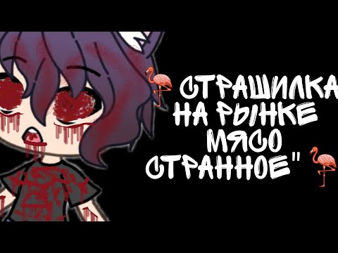 Видео: 🦩Страшилка Gacha life🦩 "А на рынке мясо страное"🦩чит.опис.🦩