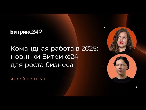 Видео: Командная работа в 2025: новинки Битрикс24 для роста бизнеса. Онлайн-митап 30.01.25