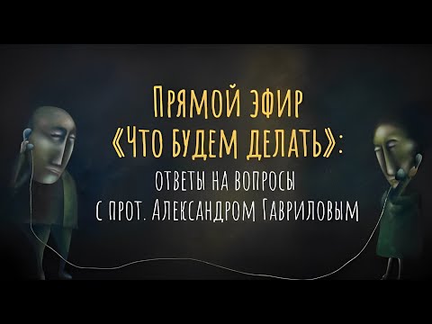 Видео: Прямой эфир «Что будем делать» на новом канале : ответы на вопросы с прот. Александром Гавриловым