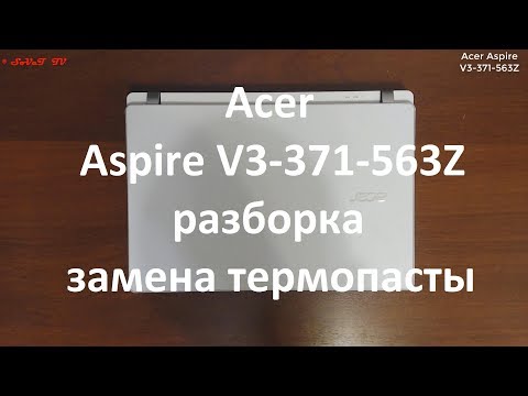 Видео: Acer Aspire V3-371-563Z разборка , комплексная чистка , замена термопасты