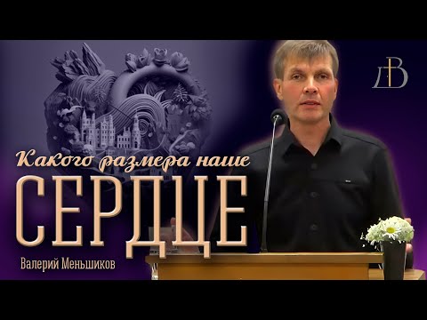 Видео: "Какого размера наше сердце" - Валерий Меньшиков | Проповедь