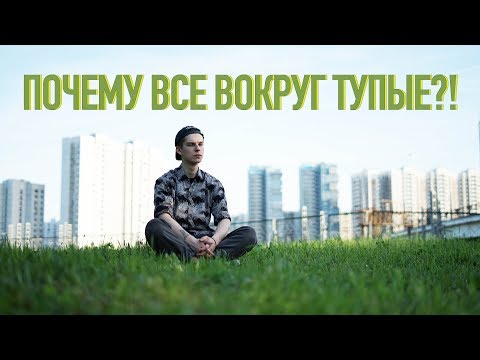 Видео: Почему все вокруг тупые и я сам тупой