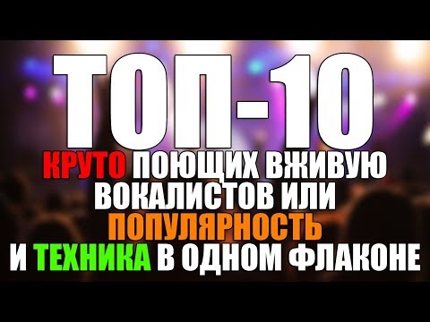 Видео: ТОП-10 ВОКАЛИСТОВ круто поющих вживую или популярность и техника в одном флаконе