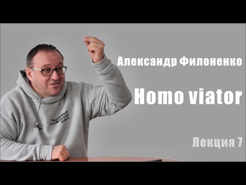 Видео: Александр Филоненко. Homo viator. Лекция 7