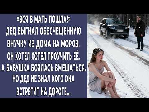 Видео: Дед выгнал обесчещенную внучку на лютый мороз. Он просто не знал, кого она встретит ночью на дороге