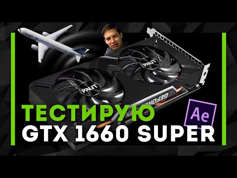 Видео: Купил GeForce GTX 1660 SUPER и запустил After Effects. Тесты и впечатления. Обзор не обзорщика Коп39