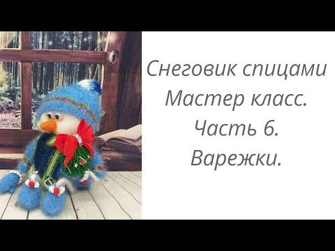 Видео: Снеговик или Домовенок спицами. Мастер класс. Часть 6. Варежки.
