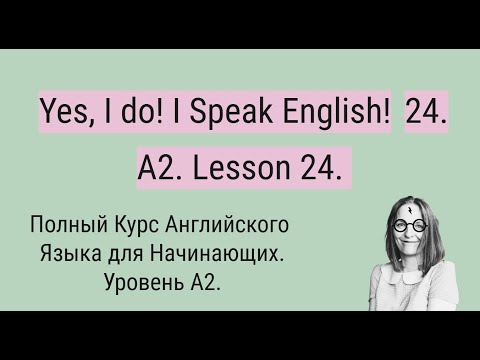 Видео: Полный Курс Английского Языка A2. Yes, I do! I Speak English! A2. Lesson 24.