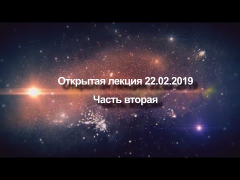 Видео: Открытая лекция от 22 февраля 2019 года | Часть вторая