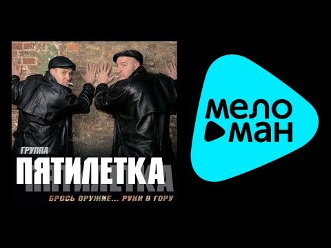 Видео: ПЯТИЛЕТКА - БРОСЬ ОРУЖИЕ... РУКИ В ГОРУ / PYATILETKA - BROS' ORUZHIE... RUKI V GORU