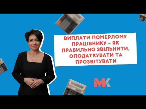 Видео: Виплати померлому працівнику - як правильно звільнити, оподаткувати та прозвітувати.