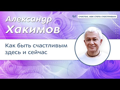 Видео: Как быть счастливым здесь и сейчас? - Александр Хакимов.