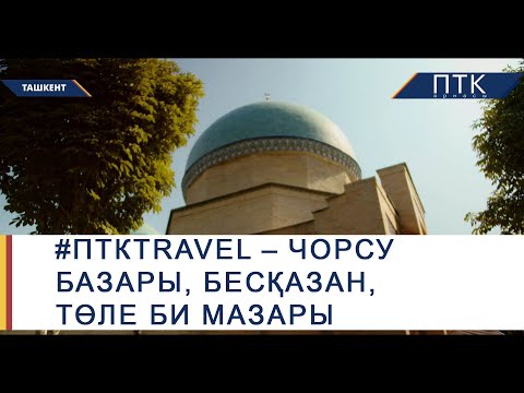 Видео: ПТКTRAVEL | ТАШКЕНТ – Чорсу базары, Бесқазан, Төле би мазары