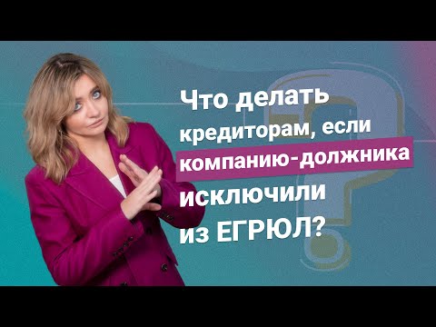 Видео: Что делать кредиторам, если компанию-должника исключили из ЕГРЮЛ?