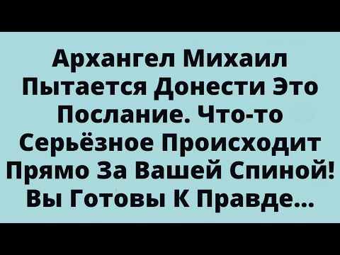 Видео: Архангел Михаил Пытается Донести Это Послание. Что-то Серьёзное Происходит Прямо За Вашей Спиной!