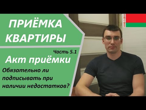 Видео: Ч 5.1. Акт приёмки. Обязательно ли подписывать при наличии недостатков? Приёмка квартирыв в Беларуси