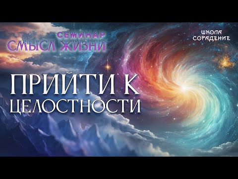 Видео: Прийти к целостности #целостность #семинар_смысл_жизни #Гарат #школасорадение