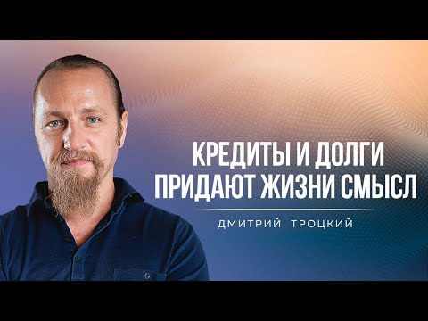 Видео: ДОЛГИ ПРИДАЮТ ЖИЗНИ СМЫСЛ, ЕСЛИ ТЫ САМ НЕ ЗНАЕШЬ, ЧЕГО ХОЧЕШЬ ОТ ЖИЗНИ. Встреча с Дмитрием Троцким