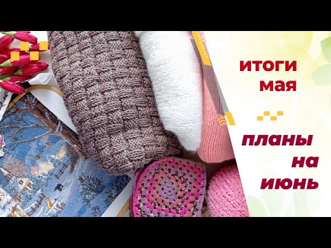 Видео: Итоги мая. Пряжа и планы на июнь.