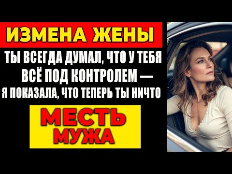 Видео: ИЗМЕНА ЖЕНЫ: ТЫ ВСЕГДА ДУМАЛ, ЧТО У ТЕБЯ ВСЁ ПОД КОНТРОЛЕМ — Я ПОКАЗАЛА, ЧТО ТЕПЕРЬ ТЫ НИЧТО.